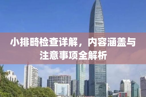小排畸检查详解，内容涵盖与注意事项全解析