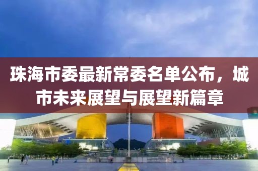 珠海市委最新常委名单公布，城市未来展望与展望新篇章