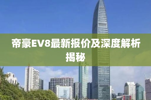 帝豪EV8最新报价及深度解析揭秘
