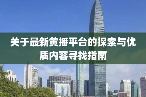 关于最新黄播平台的探索与优质内容寻找指南