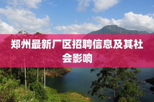 郑州最新厂区招聘信息及其社会影响