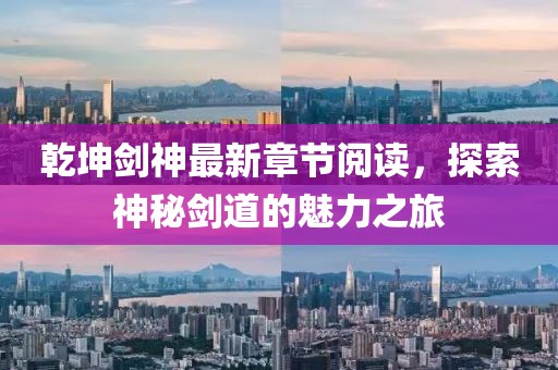 乾坤剑神最新章节阅读，探索神秘剑道的魅力之旅