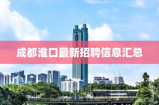 成都淮口最新招聘信息汇总