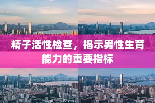 精子活性检查，揭示男性生育能力的重要指标