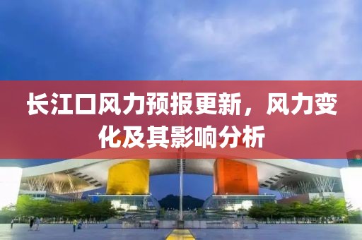 长江口风力预报更新，风力变化及其影响分析