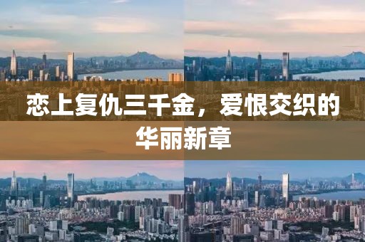 恋上复仇三千金，爱恨交织的华丽新章