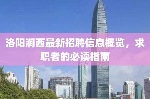洛阳涧西最新招聘信息概览，求职者的必读指南