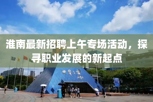 淮南最新招聘上午专场活动，探寻职业发展的新起点