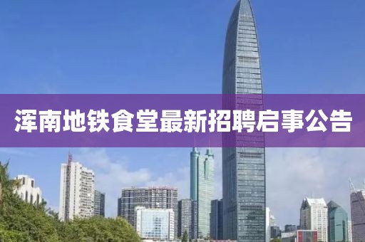 浑南地铁食堂最新招聘启事公告