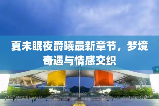 夏未眠夜爵曦最新章节，梦境奇遇与情感交织