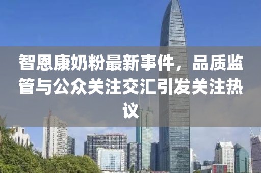 智恩康奶粉最新事件，品质监管与公众关注交汇引发关注热议