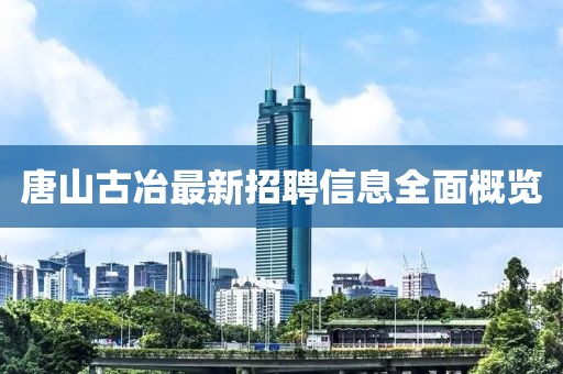 唐山古冶最新招聘信息全面概览