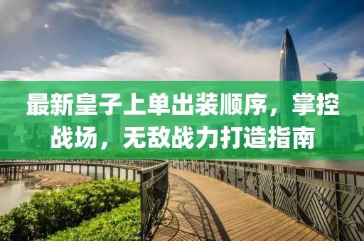 最新皇子上单出装顺序，掌控战场，无敌战力打造指南