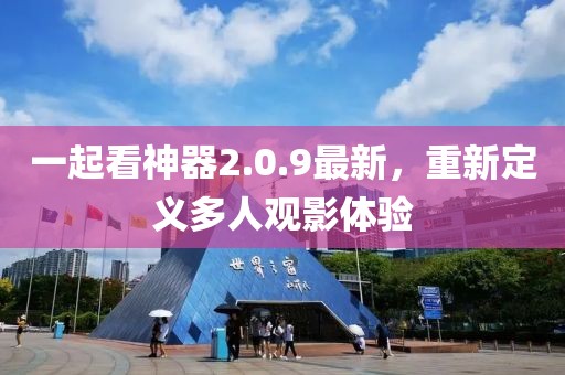 一起看神器2.0.9最新，重新定义多人观影体验