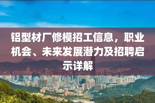 铝型材厂修模招工信息，职业机会、未来发展潜力及招聘启示详解