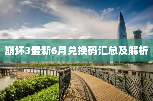 崩坏3最新6月兑换码汇总及解析