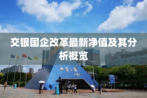 交银国企改革最新净值及其分析概览
