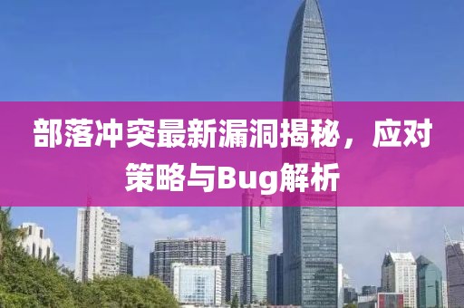 部落冲突最新漏洞揭秘，应对策略与Bug解析