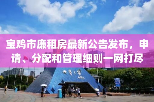 宝鸡市廉租房最新公告发布，申请、分配和管理细则一网打尽