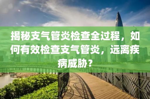 揭秘支气管炎检查全过程，如何有效检查支气管炎，远离疾病威胁？