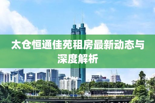 太仓恒通佳苑租房最新动态与深度解析