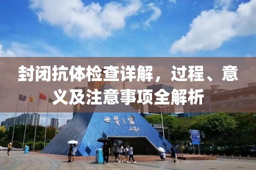 封闭抗体检查详解，过程、意义及注意事项全解析