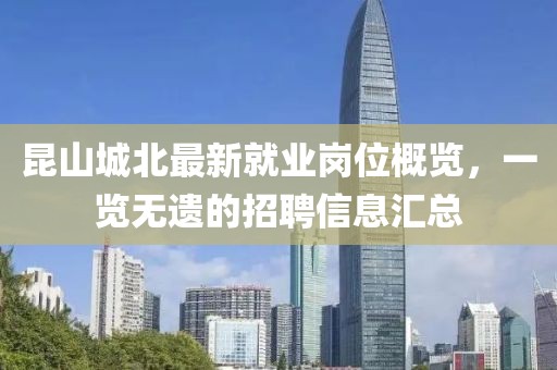 昆山城北最新就业岗位概览，一览无遗的招聘信息汇总