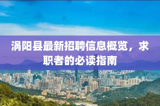 涡阳县最新招聘信息概览，求职者的必读指南