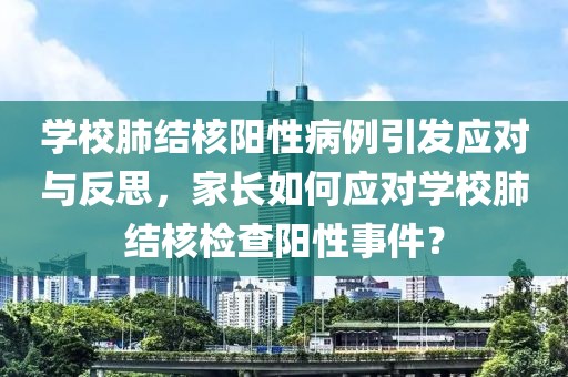 学校肺结核阳性病例引发应对与反思，家长如何应对学校肺结核检查阳性事件？
