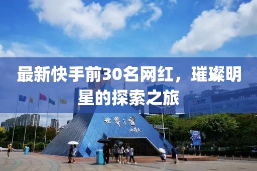 最新快手前30名网红，璀璨明星的探索之旅