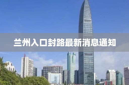 兰州入口封路最新消息通知