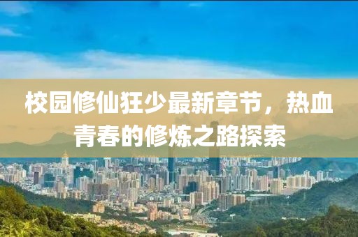 校园修仙狂少最新章节，热血青春的修炼之路探索