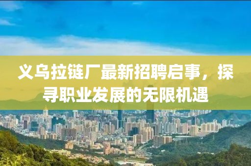 义乌拉链厂最新招聘启事，探寻职业发展的无限机遇