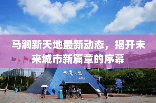 马涧新天地最新动态，揭开未来城市新篇章的序幕