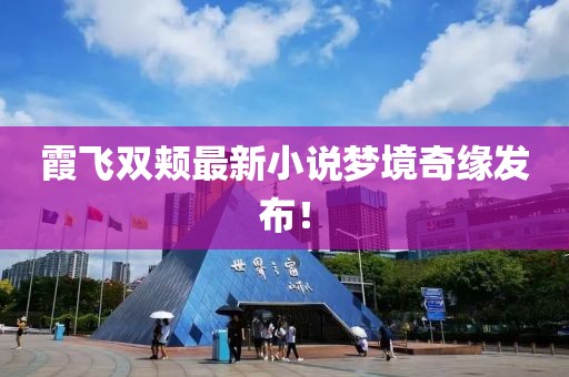 霞飞双颊最新小说梦境奇缘发布！