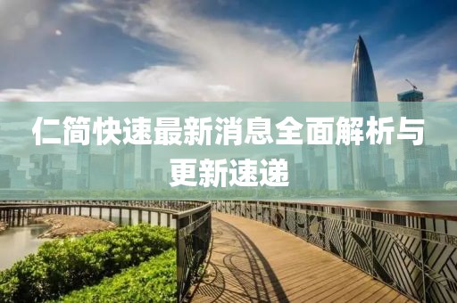 仁简快速最新消息全面解析与更新速递