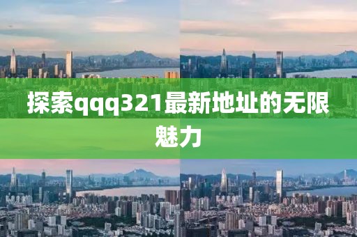 探索qqq321最新地址的无限魅力
