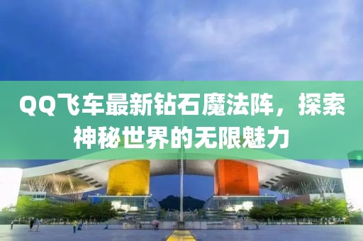 QQ飞车最新钻石魔法阵，探索神秘世界的无限魅力