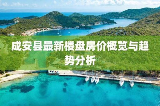 成安县最新楼盘房价概览与趋势分析