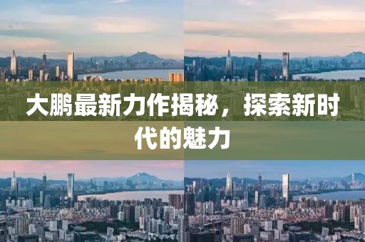 大鹏最新力作揭秘，探索新时代的魅力