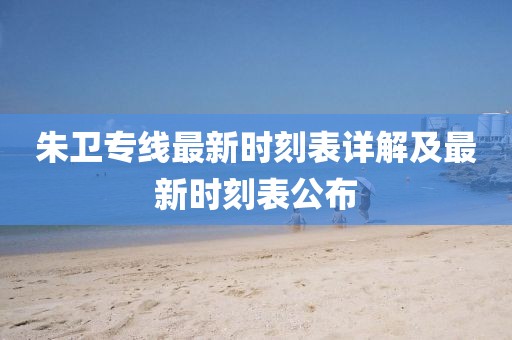 朱卫专线最新时刻表详解及最新时刻表公布