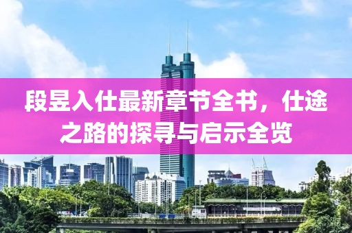 段昱入仕最新章节全书，仕途之路的探寻与启示全览