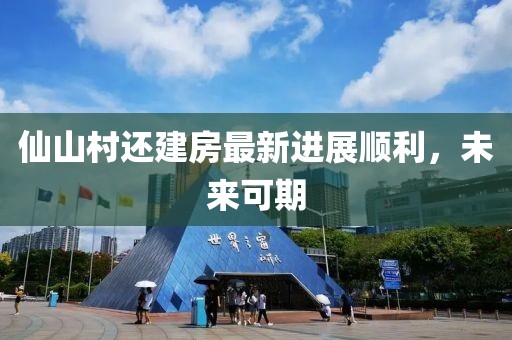 仙山村还建房最新进展顺利，未来可期