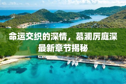 命运交织的深情，慕澜厉庭深最新章节揭秘