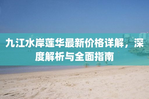 九江水岸莲华最新价格详解，深度解析与全面指南