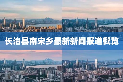 长治县南宋乡最新新闻报道概览