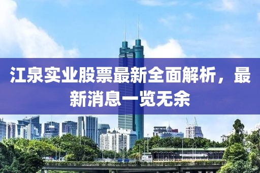 江泉实业股票最新全面解析，最新消息一览无余