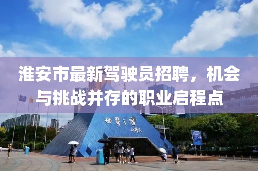 淮安市最新驾驶员招聘，机会与挑战并存的职业启程点