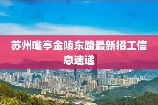 苏州唯亭金陵东路最新招工信息速递