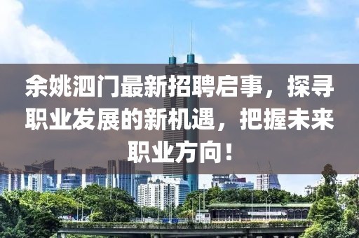 余姚泗门最新招聘启事，探寻职业发展的新机遇，把握未来职业方向！